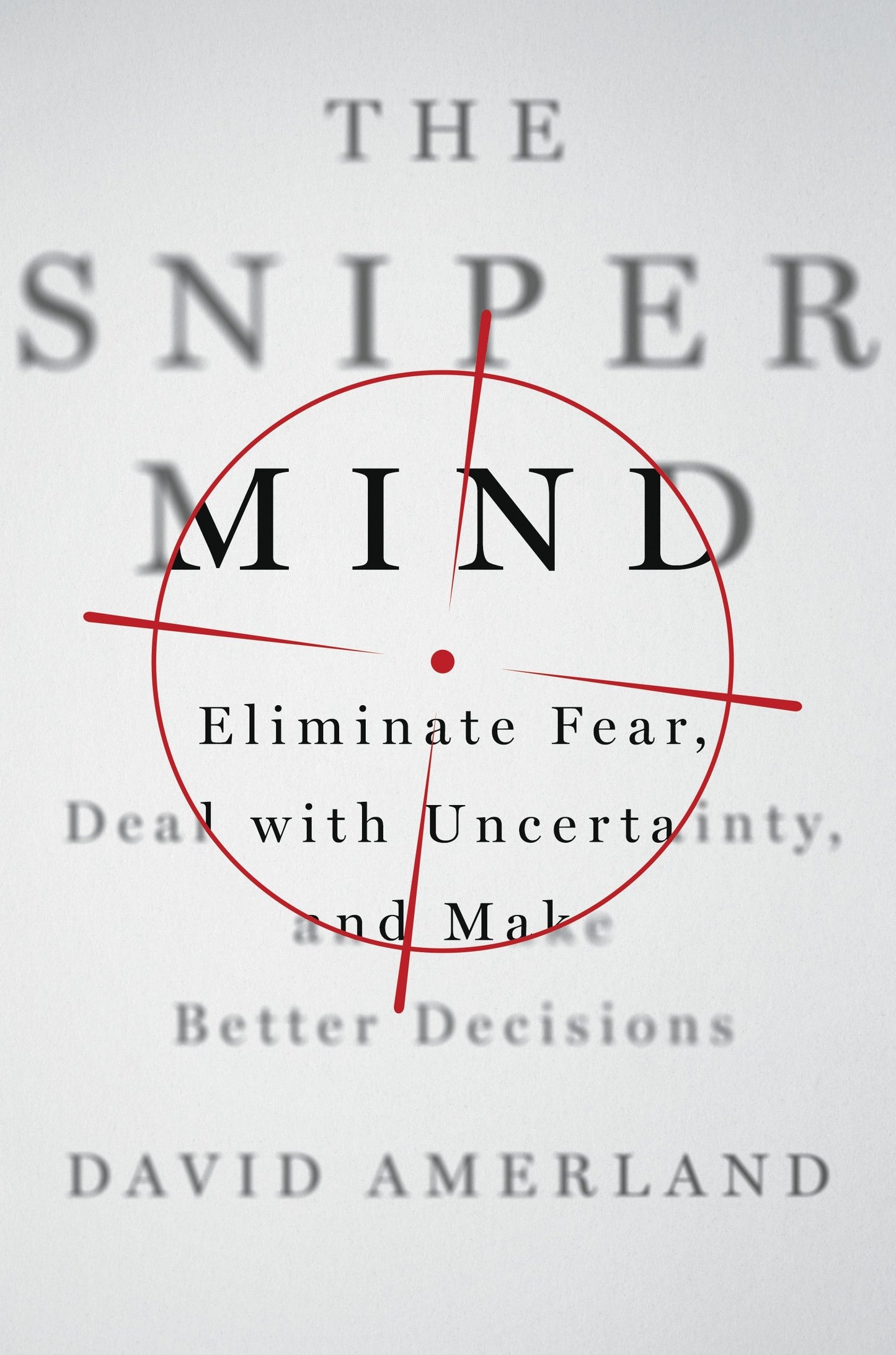 The Sniper Mind: Eliminate Fear, Deal with Uncertainty, and