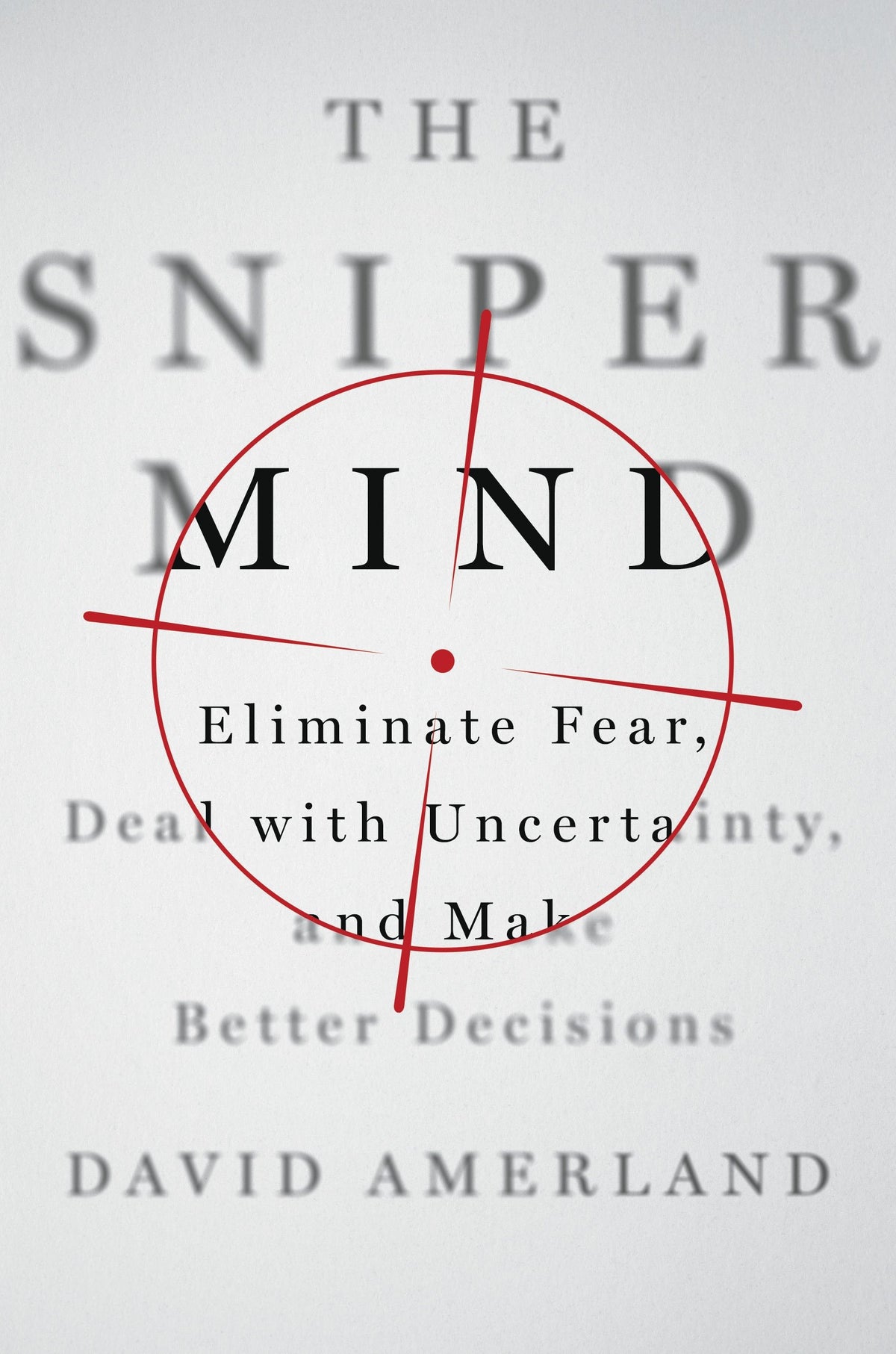 The Sniper Mind: Eliminate Fear, Deal with Uncertainty, and Make Better Decisions