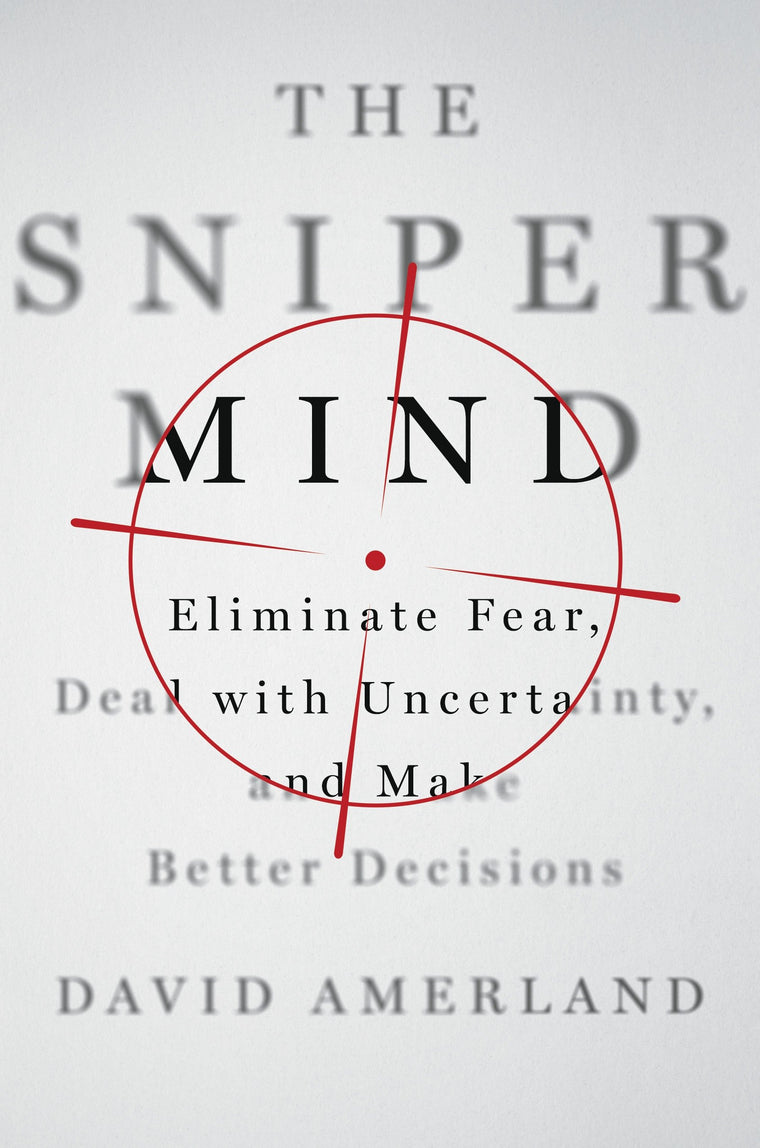The Sniper Mind: Eliminate Fear, Deal with Uncertainty, and Make Better Decisions