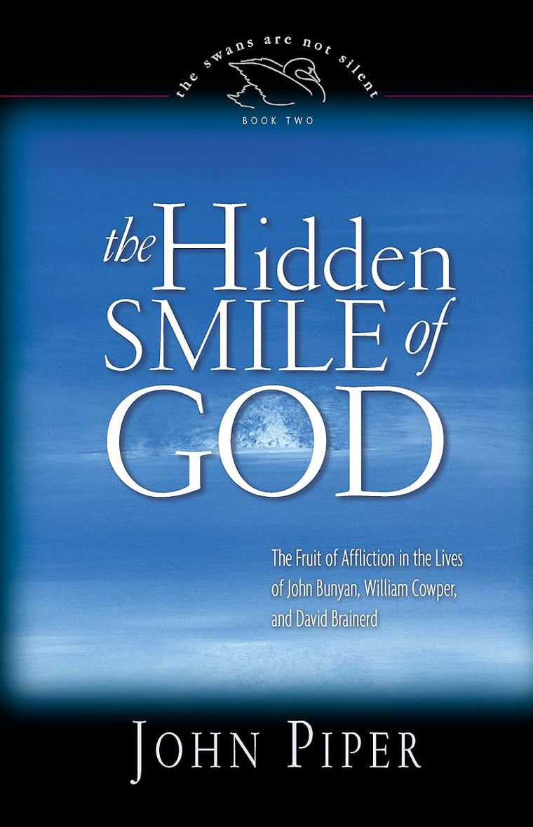 The Hidden Smile of God: The Fruit of Affliction in the Lives of John Bunyan, William Cowper, and David Brainerd (The Swans Are Not Silent)