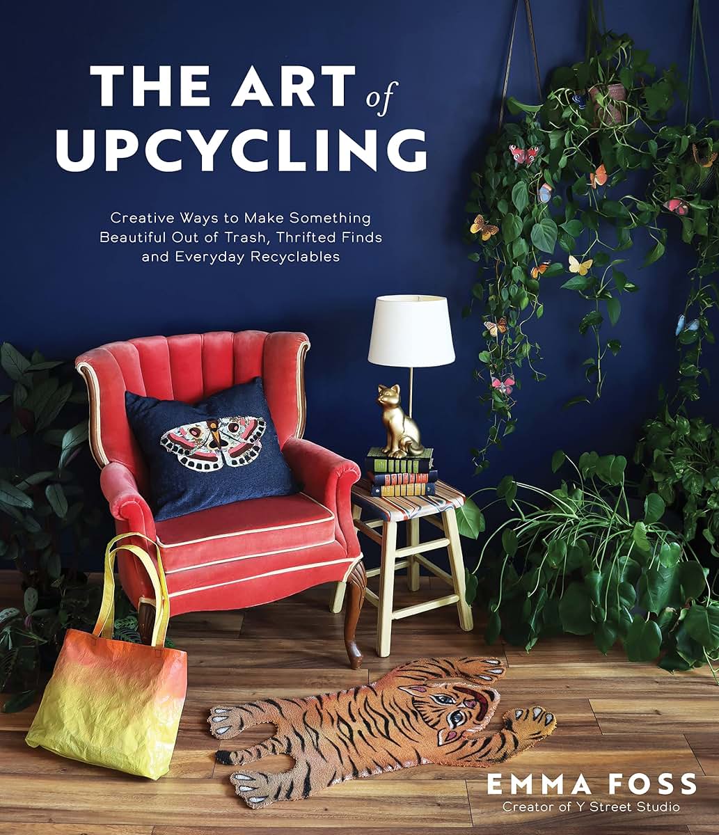 The Art of Upcycling: Creative Ways to Make Something Beautiful Out of Trash, Thrifted Finds and Everyday Recyclables