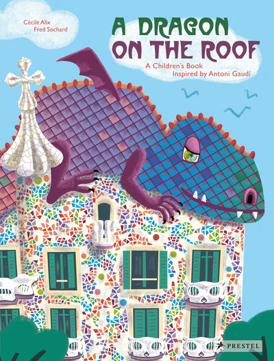 A Dragon on the Roof: A Children's Book Inspired by Antoni Gaudí (Children's Books Inspired by Famous Artworks)