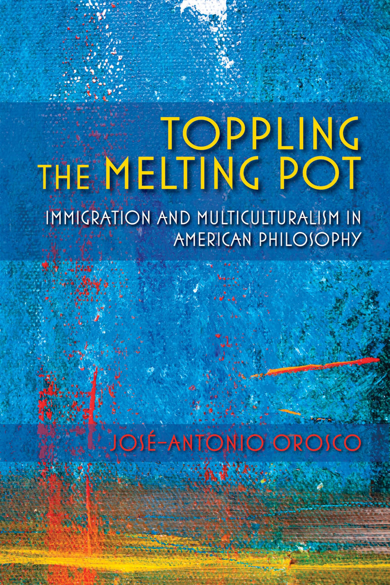 Toppling the Melting Pot: Immigration and Multiculturalism in American Pragmatism (American Philosophy)