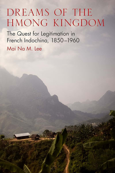 Dreams of the Hmong Kingdom: The Quest for Legitimation in French Indochina, 1850–1960 (New Perspectives in Southeast Asian Studies)