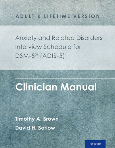 Anxiety and Related Disorders Interview Schedule for DSM-5® (ADIS-5) - Adult and Lifetime Version: Clinician Manual (Treatments That Work)