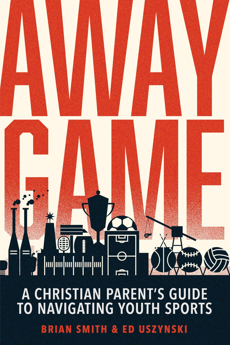 Away Game: A Christian Parent?s Guide to Navigating Youth Sports