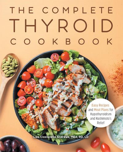 The Complete Thyroid Cookbook: Easy Recipes and Meal Plans for Hypothyroidism and Hashimotos Relief