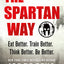 The Spartan Way: Eat Better. Train Better. Think Better. Be
