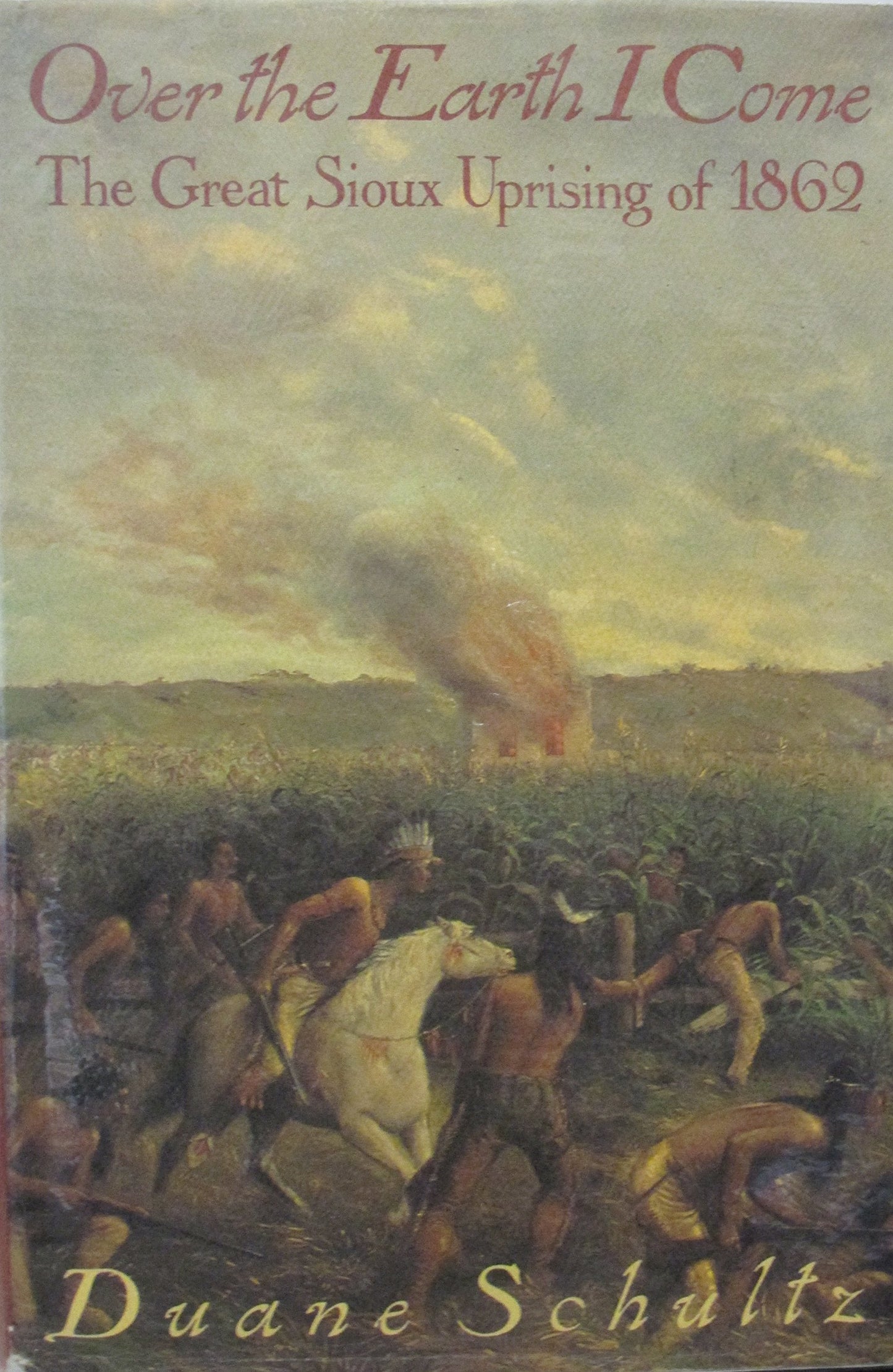 Over the Earth I Come: The Great Sioux Uprising of 1862 by S