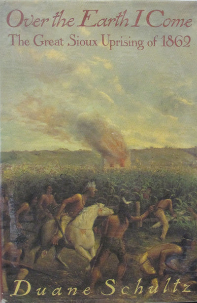 Over the Earth I Come: The Great Sioux Uprising of 1862 by S
