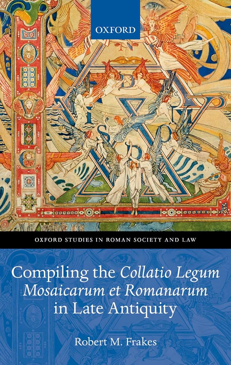 Compiling the Collatio Legum Mosaicarum et Romanarum in Late Antiquity (Oxford Studies in Roman Society & Law)