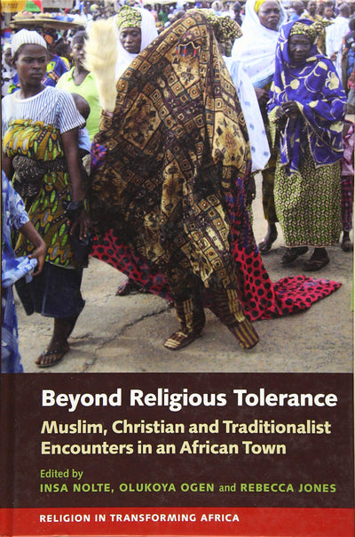 Beyond Religious Tolerance: Muslim, Christian & Traditionalist Encounters in an African Town (Religion in Transforming Africa, 2)