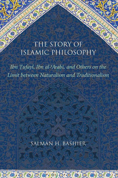 The Story of Islamic Philosophy: Ibn Tufayl, Ibn Al-'Arabi, and Others on the Limit between Naturalism and Traditionalism
