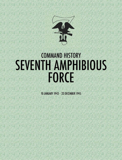 Seventh Amphibious Force: Command History, 10 January 1943 - 23 December 1945