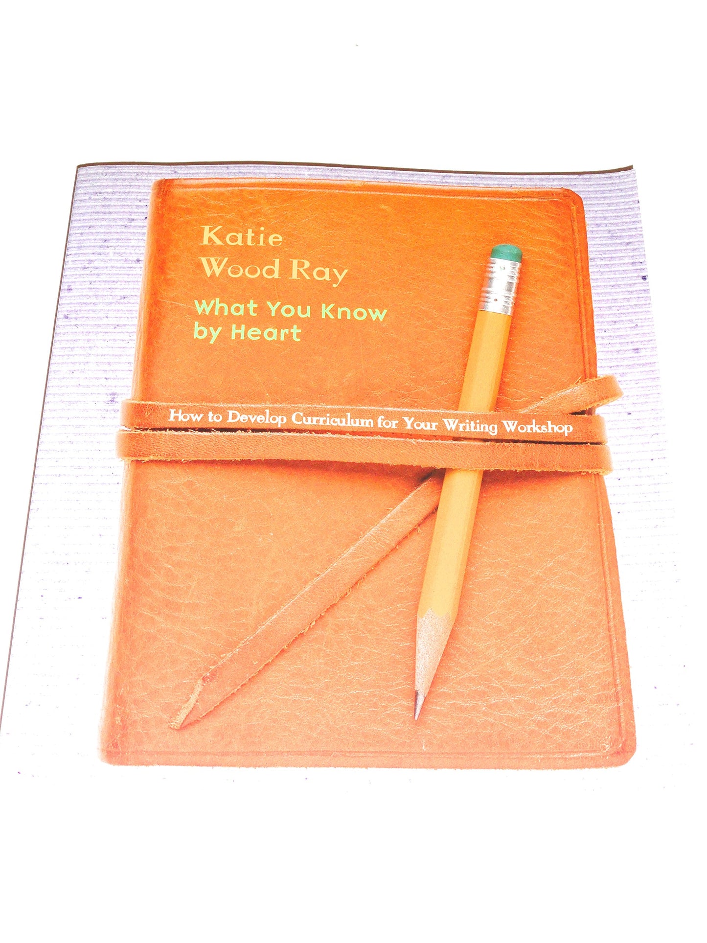 What You Know by Heart: How to Develop Curriculum for Your Writing Workshop