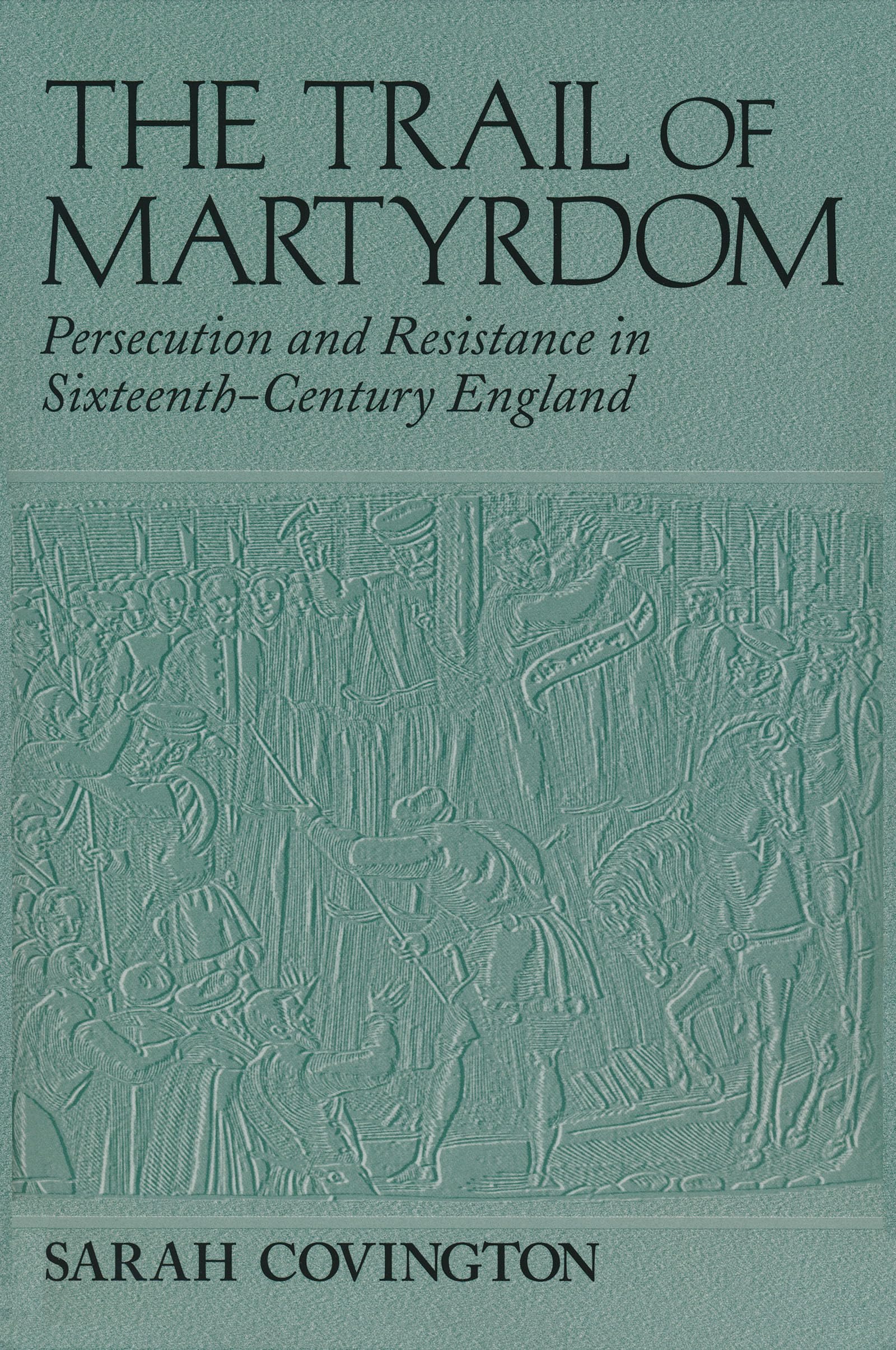 Trail Of Martyrdom: Persecution and Resistance in Sixteenth-Century England
