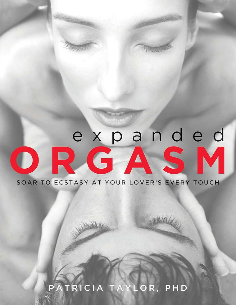 Expanded Orgasm: Soar to Ecstasy at Your Lover's Every Touch