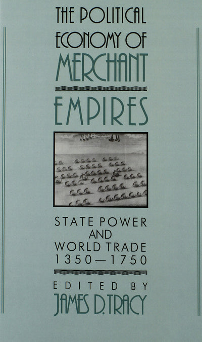The Political Economy of Merchant Empires: State Power and World Trade, 1350-1750 (Studies in Comparative Early Modern History)