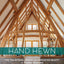 Hand Hewn: The Traditions, Tools, and Enduring Beauty of Timber Framing
