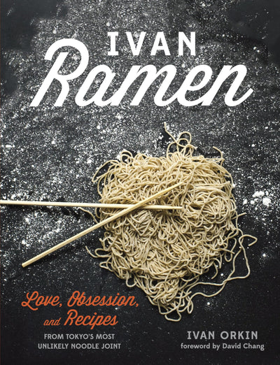 Ivan Ramen: Love, Obsession, and Recipes from Tokyo's Most