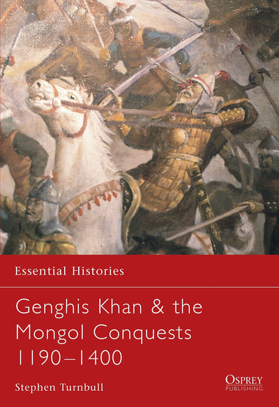 Essential Histories 57: Genghis Khan & the Mongol Conquests 1190-1400