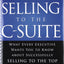 Selling to the C-Suite: What Every Executive Wants You to Know About Successfully Selling to the Top