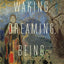 Waking, Dreaming, Being: Self and Consciousness in Neuroscience, Meditation, and Philosophy
