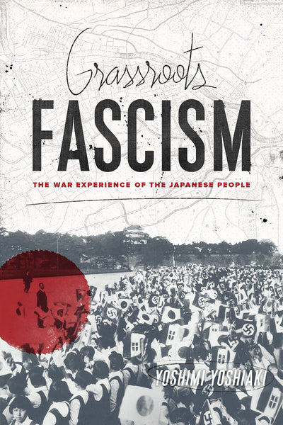 Grassroots Fascism: The War Experience of the Japanese People (Weatherhead Books on Asia)