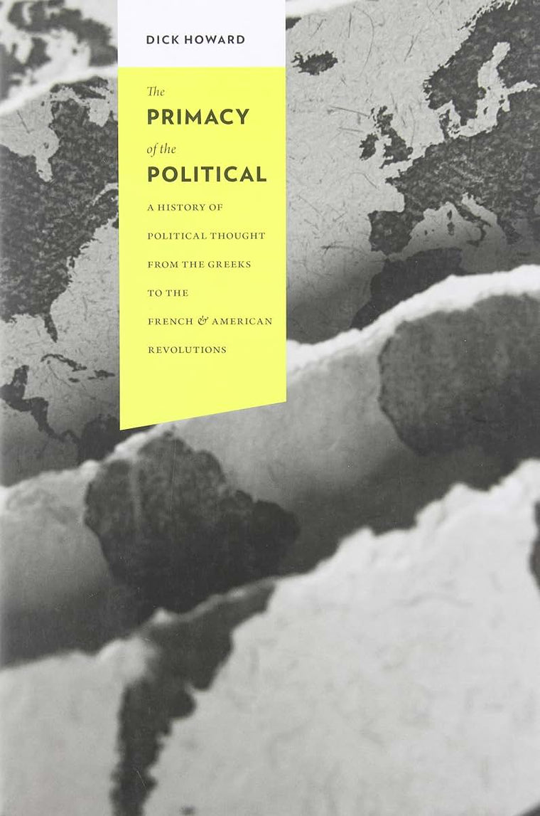 The Primacy of the Political: A History of Political Thought from the Greeks to the French and American Revolutions (Columbia Studies in Political Thought / Political History)