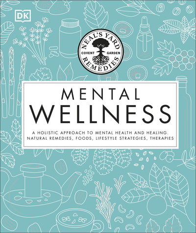 Neal's Yard Remedies Mental Wellness: A Holistic Approach To Mental Health And Healing. Natural Remedies, Foods, Lifestyle Strategies, Therapies