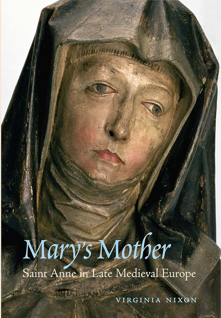Marys Mother: Saint Anne in Late Medieval Europe