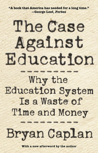 The Case against Education: Why the Education System Is a Waste of Time and Money