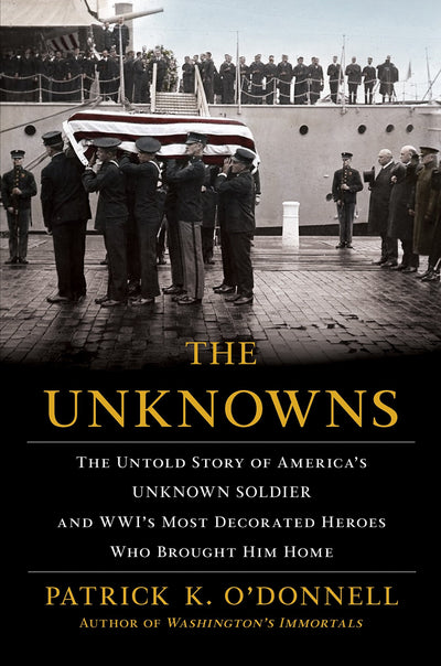 The Unknowns: The Untold Story of Americas Unknown Soldier and WWIs Most Decorated Heroes Who Brought Him Home