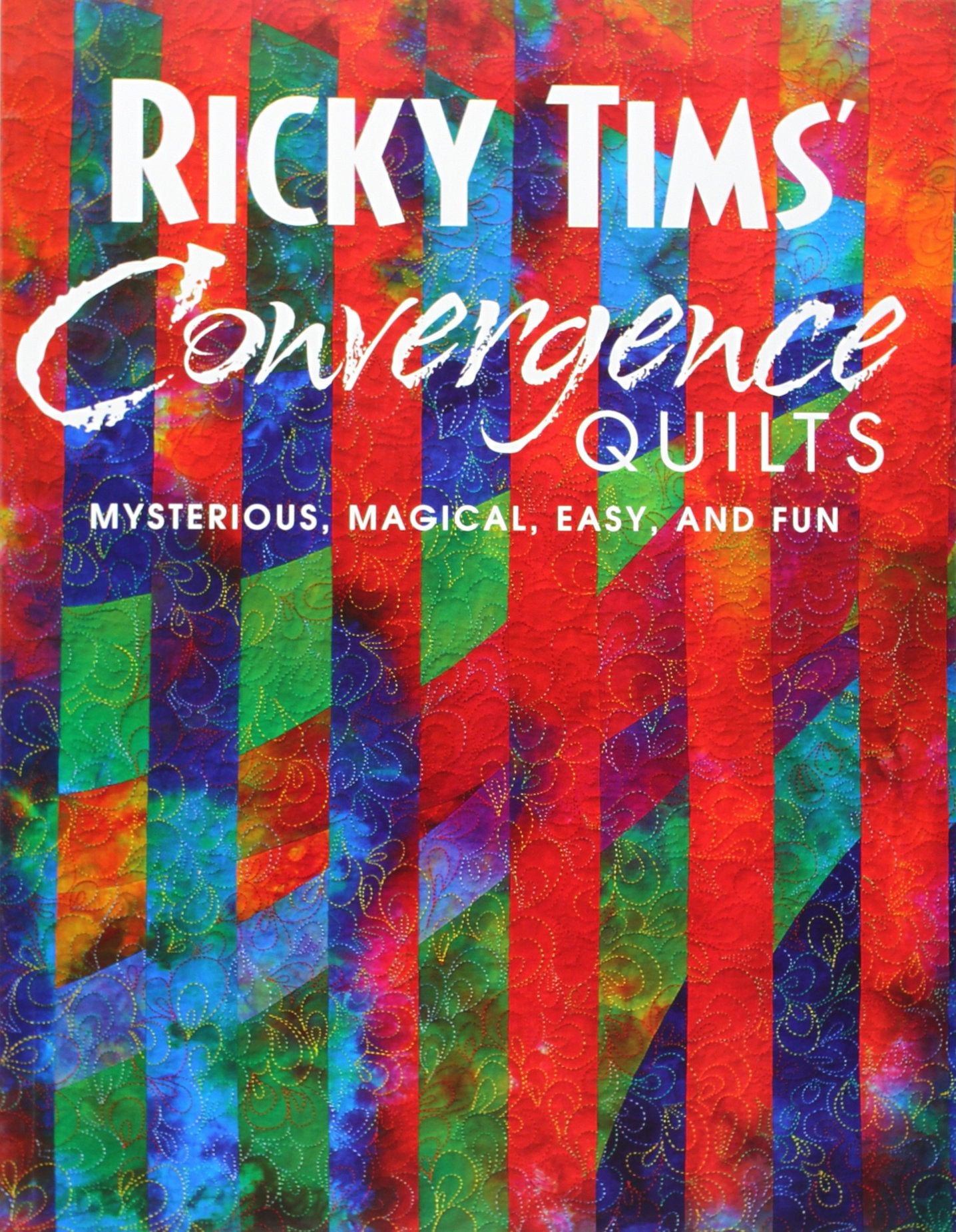 Ricky Tims' Convergence Quilts: Mysterious, Magical, Easy, and Fun