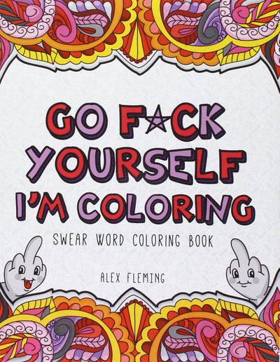 Go F*ck Yourself, I'm Coloring: Swear Word Coloring Book