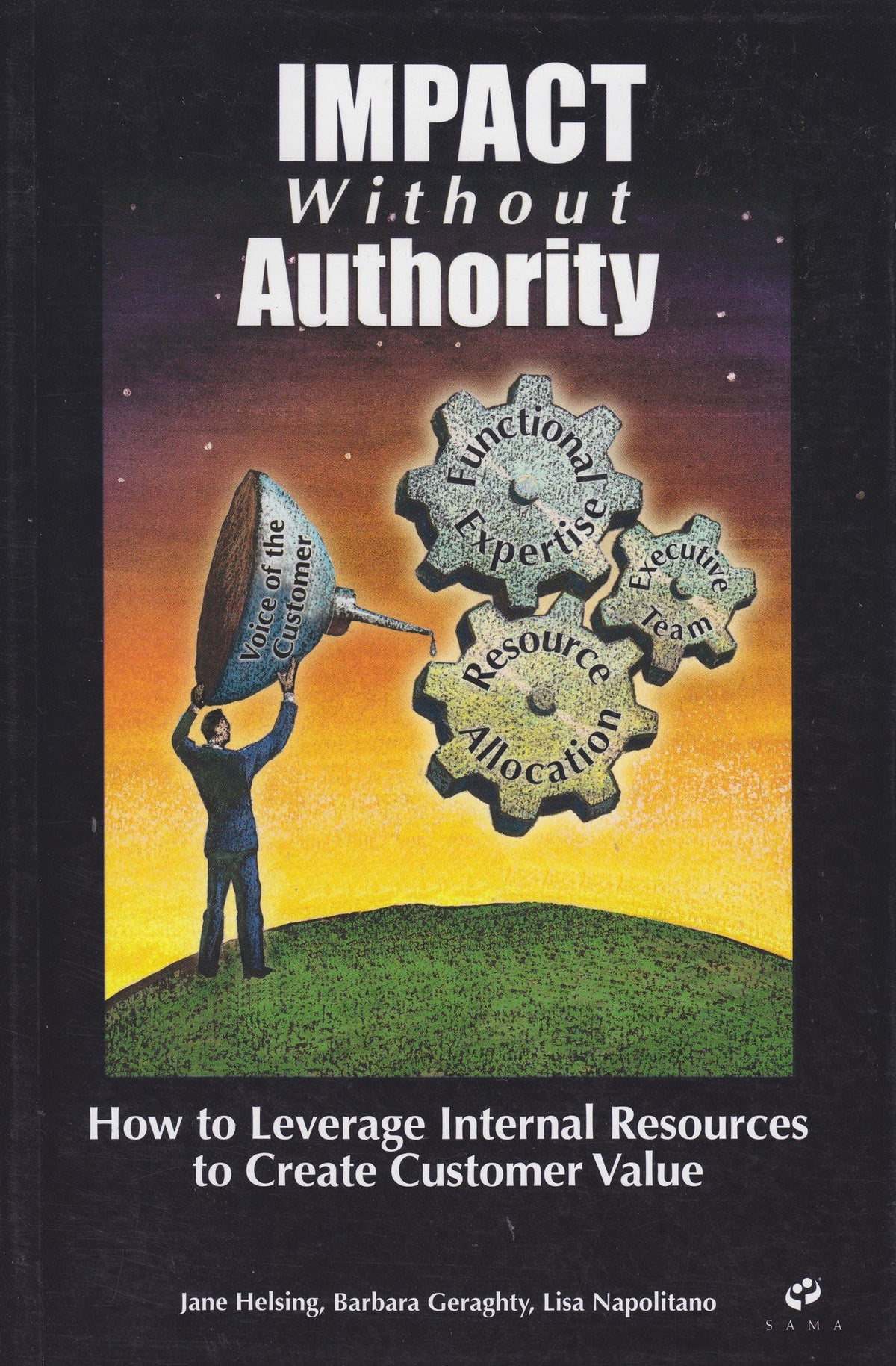 Impact Without Authority (How to Leverage Internal Rescources to Create Customer Value)
