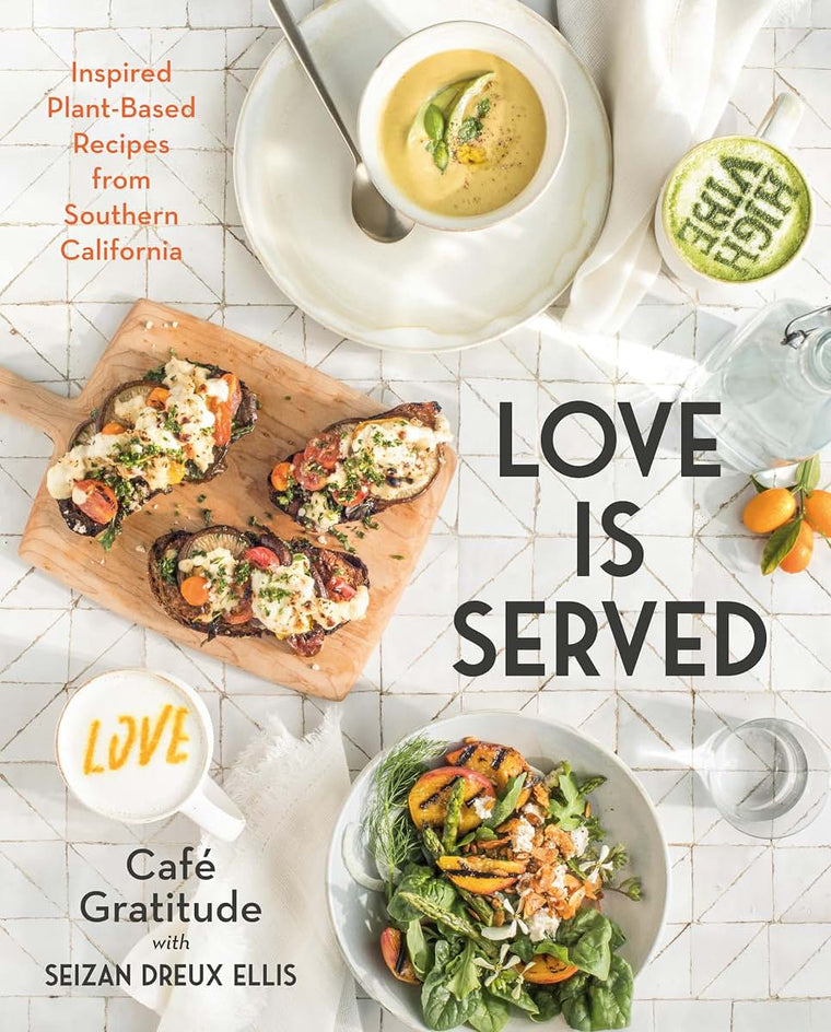 Love is Served: Inspired Plant-Based Recipes from Southern California: A Cookbook
