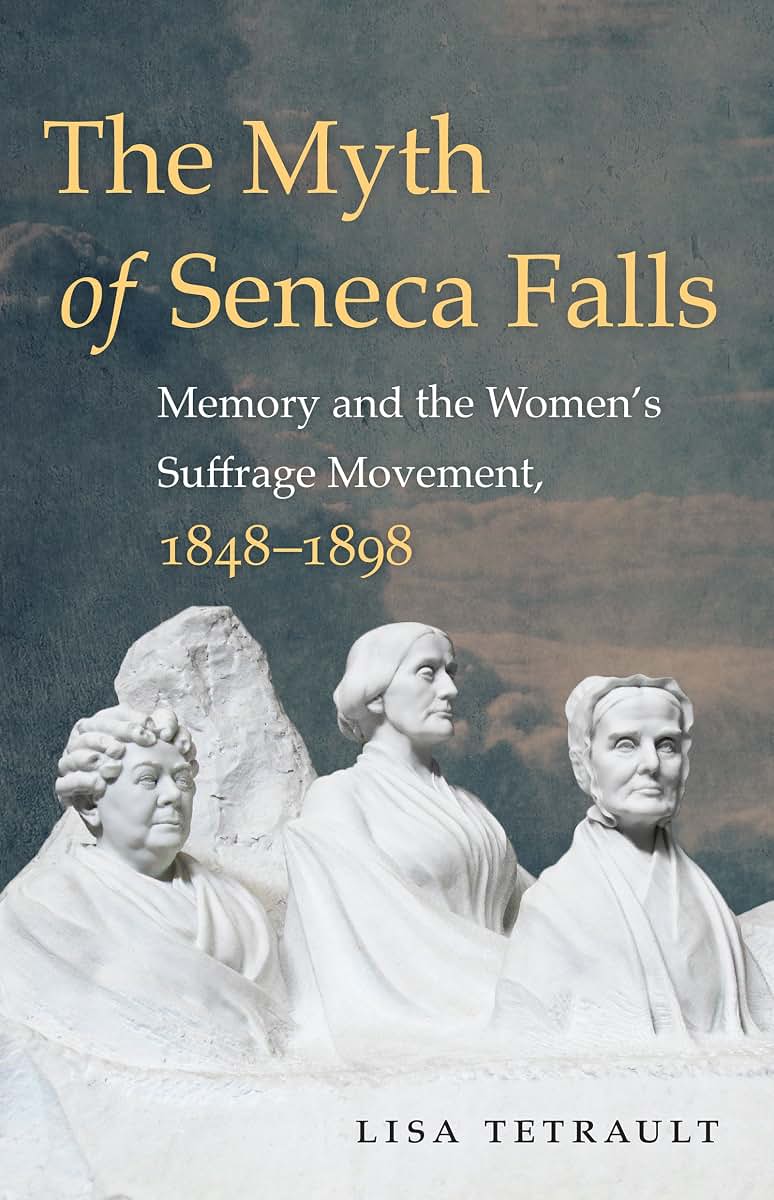 The Myth of Seneca Falls: Memory and the Women's Suffrage Movement, 1848-1898 (Gender and American Culture)