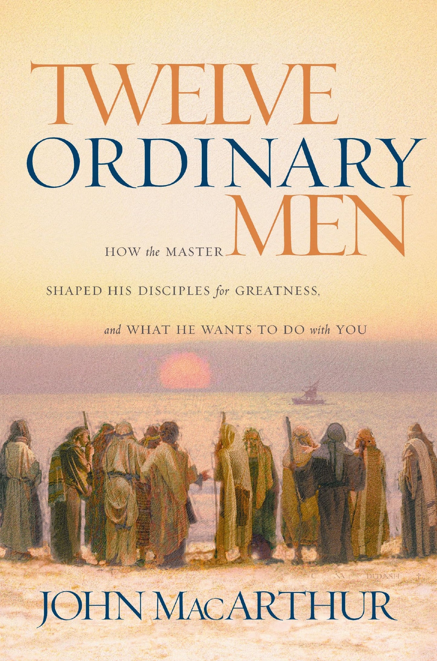 Twelve Ordinary Men: How the Master Shaped His Disciples for Greatness, and What He Wants to Do with You (Faithful Lives Series)