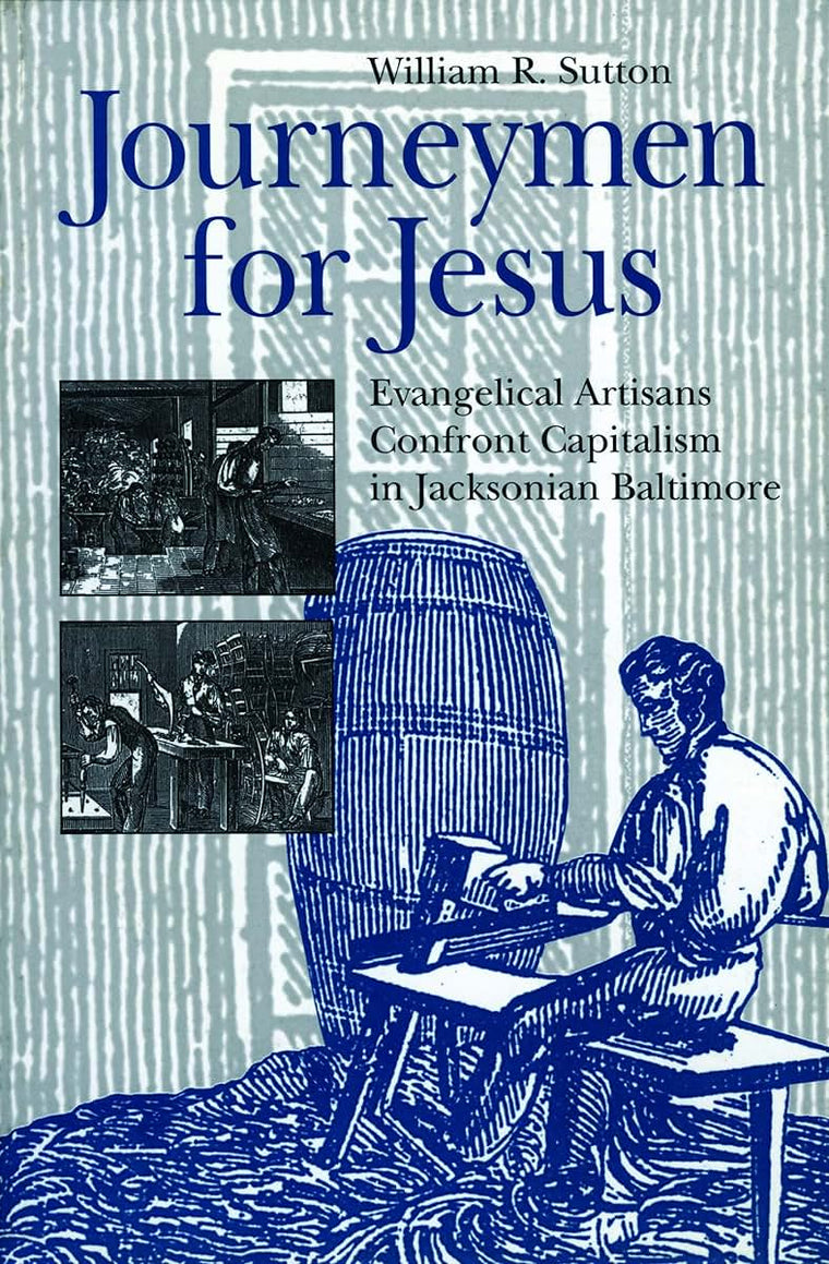 Journeymen for Jesus: Evangelical Artisans Confront Capitalism in Jacksonian Baltimore