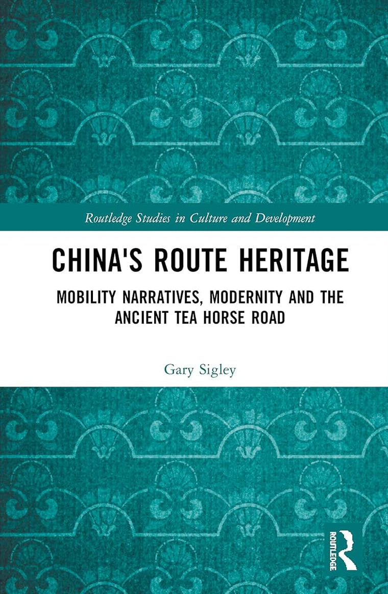 China's Route Heritage: Mobility Narratives, Modernity and the Ancient Tea Horse Road (Routledge Studies in Culture and Development)