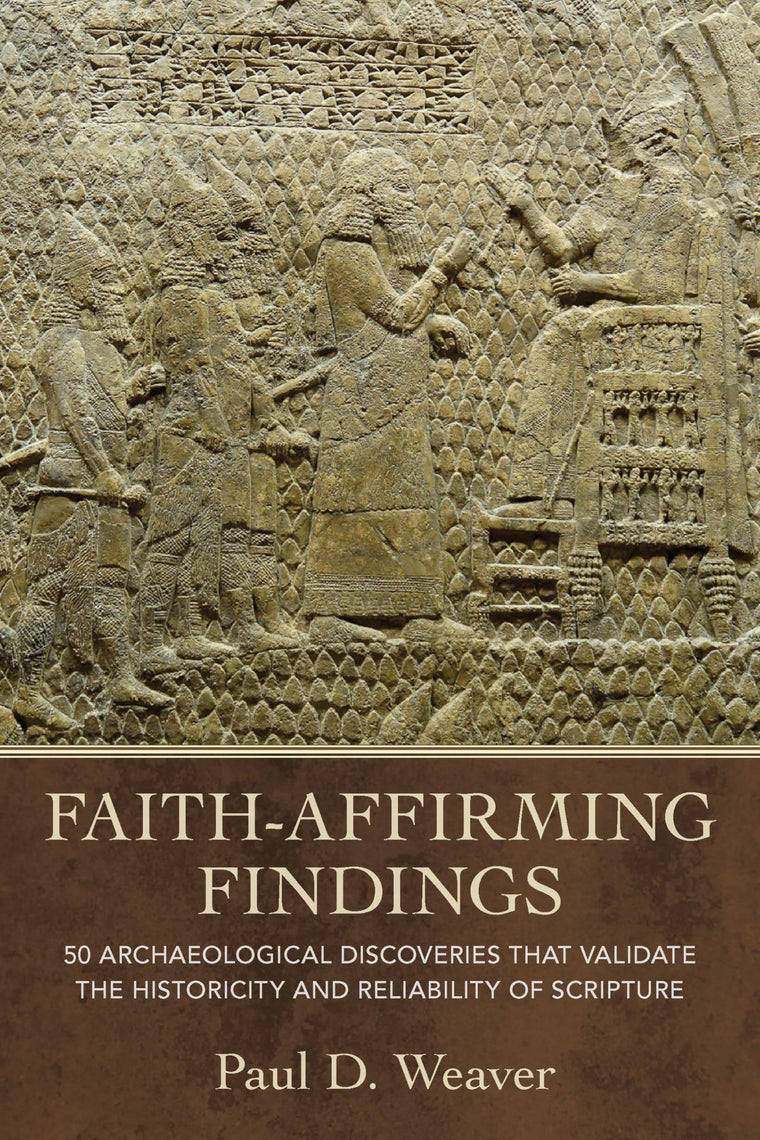 Faith-Affirming Findings: 50 Archaeological Discoveries that Validate the Historicity and Reliability of Scripture