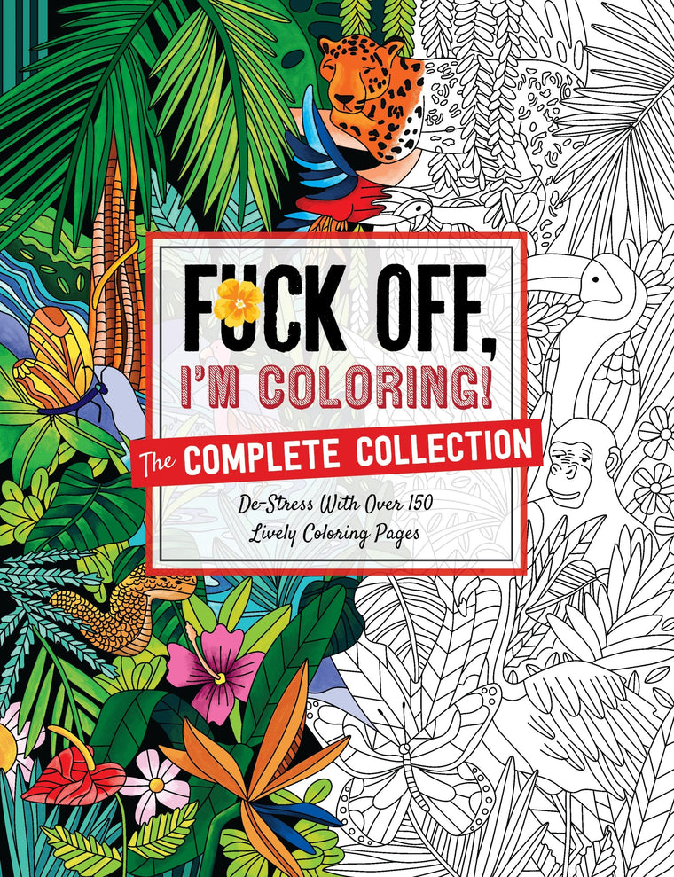 Fuck Off, I'm Coloring: The Complete Collection: De-stress With Over 200 Insulting Coloring Pages