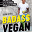 Badass Vegan: Fuel Your Body, Ph*ck the System, and Live Your Life Right: A Cookbook