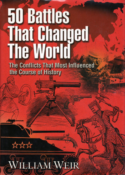 50 Battles That Changed the World: The Conflicts That Most Influenced the Course of History