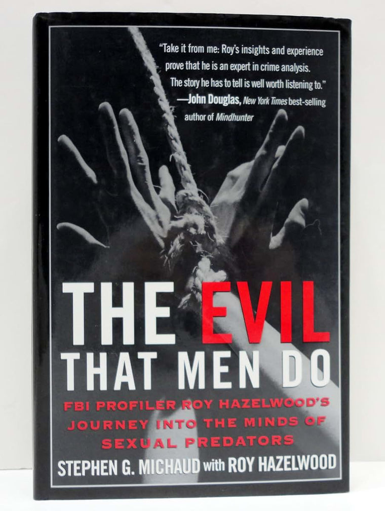 The Evil That Men Do: FBI Profiler Roy Hazelwood's Journey into the Minds of Sexual Predators