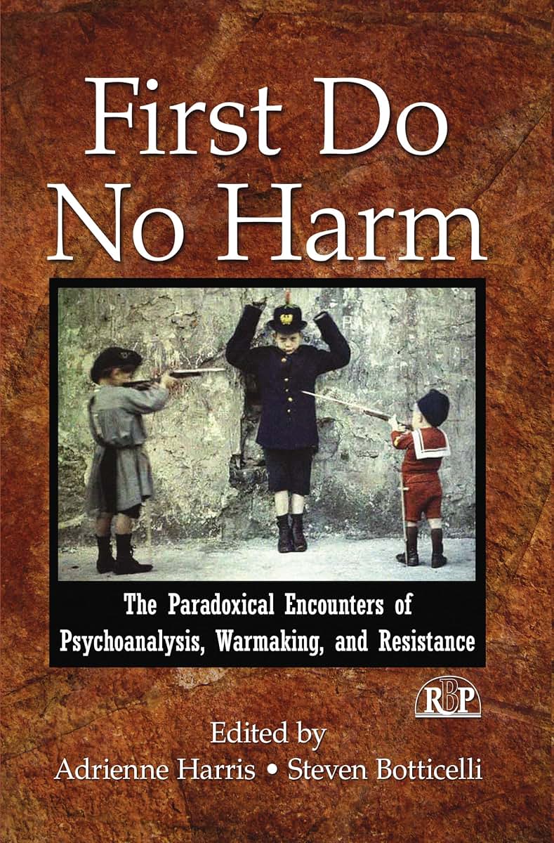 First Do No Harm: The Paradoxical Encounters of Psychoanalysis, Warmaking, and Resistance (Relational Perspectives Book Series)