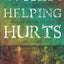 When Helping Hurts: Alleviating Poverty Without Hurting the Poor. . .and Yourself