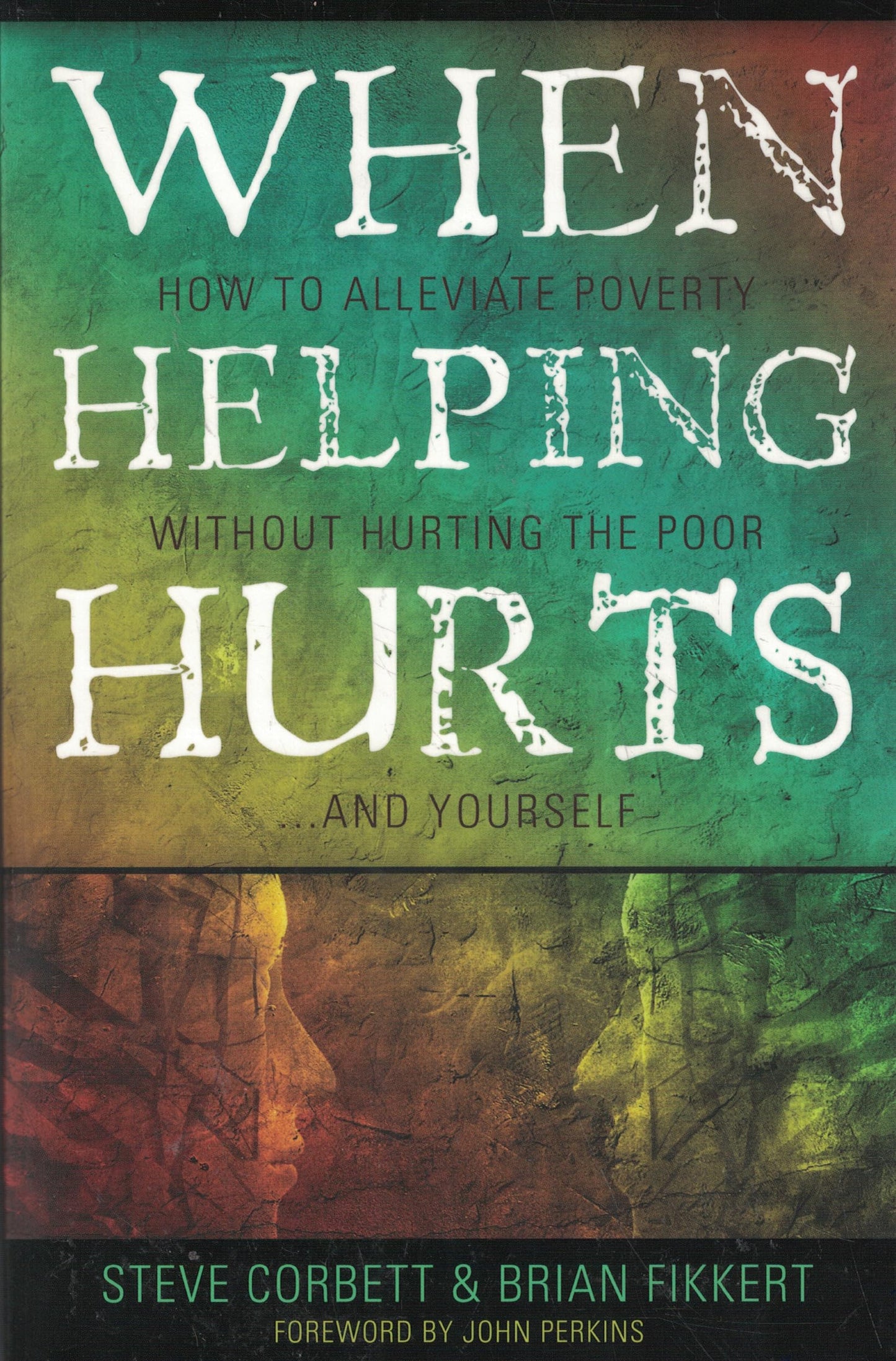 When Helping Hurts: Alleviating Poverty Without Hurting the Poor. . .and Yourself