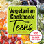 Vegetarian Cookbook for Teens: 100 Fun Recipes to Cook Like a Pro